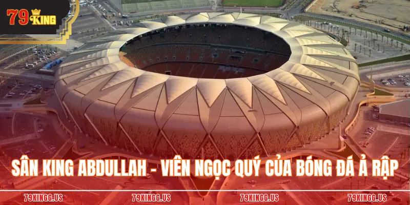Sân King Abdullah - Viên Ngọc Quý Của Bóng Đá Ả Rập