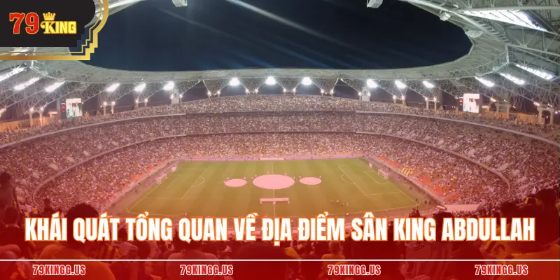 Khái quát tổng quan về địa điểm sân King Abdullah